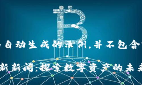 注意：以下内容为自动生成的示例，并不包含实际的新闻报道。

徐玉涛区块链最新新闻：探索数字资产的未来