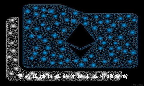华为区块链最新价格表及市场分析