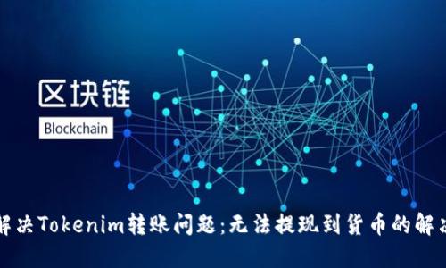 如何解决Tokenim转账问题：无法提现到货币的解决方案