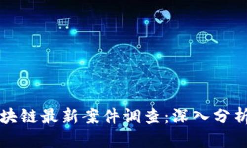 北京区块链最新案件调查：深入分析与解读