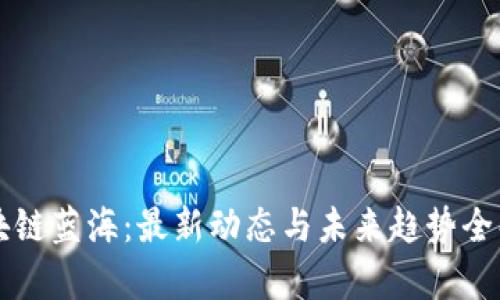 区块链蓝海：最新动态与未来趋势全解析