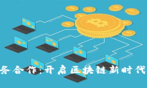 Tokenim商务合作：开启区块链新时代的合作之路