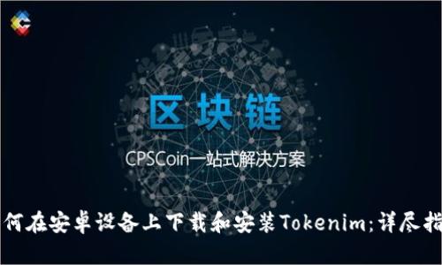 如何在安卓设备上下载和安装Tokenim：详尽指南