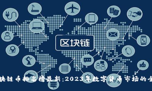 全球区块链币排名榜最新：2023年数字货币市场的全景分析