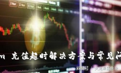 Tokenim 充值超时解决方案与常见问题解析