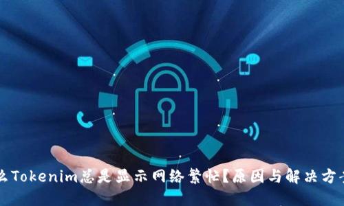 为什么Tokenim总是显示网络繁忙？原因与解决方案详解