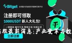 区块链医药股最新消息：产业变革与投资机会解