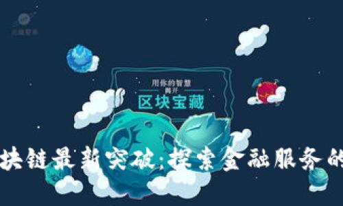 工行区块链最新突破：探索金融服务的新纪元