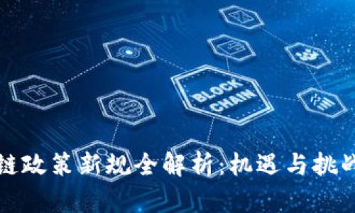 区块链政策新规全解析：机遇与挑战并存