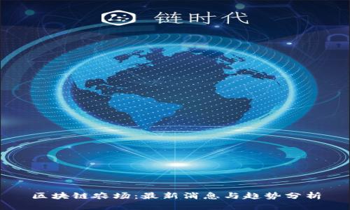 区块链农场：最新消息与趋势分析