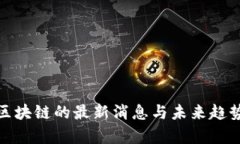 007区块链的最新消息与未来趋势分析