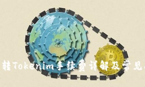 Tokenim转Tokenim手续费详解及常见问题解答