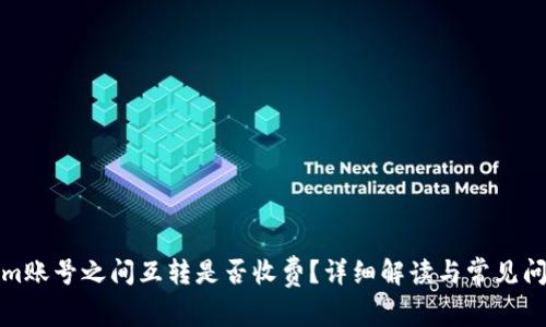 Tokenim账号之间互转是否收费？详细解读与常见问题解析
